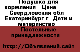 Подушка для кормления › Цена ­ 300 - Свердловская обл., Екатеринбург г. Дети и материнство » Постельные принадлежности   